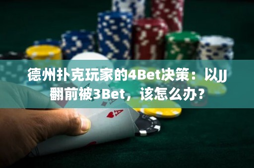 德州扑克玩家的4Bet决策：以JJ翻前被3Bet，该怎么办？