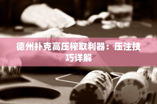 德州扑克高压榨取利器：压注技巧详解