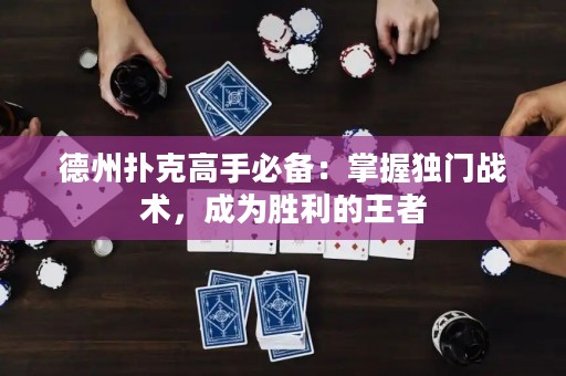 德州扑克高手必备：掌握独门战术，成为胜利的王者