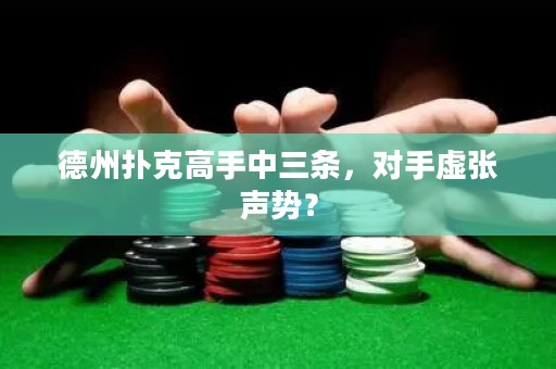 德州扑克高手中三条，对手虚张声势？
