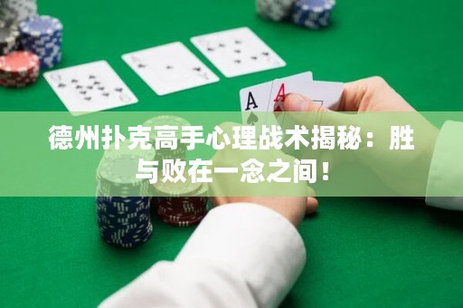 德州扑克高手心理战术揭秘：胜与败在一念之间！