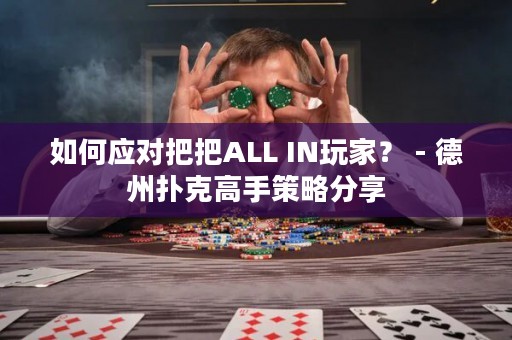 如何应对把把ALL IN玩家？ - 德州扑克高手策略分享