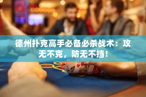 德州扑克高手必备必杀战术：攻无不克，防无不挡！