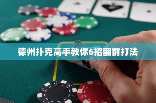 德州扑克高手教你6招翻前打法