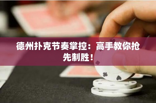 德州扑克节奏掌控：高手教你抢先制胜！
