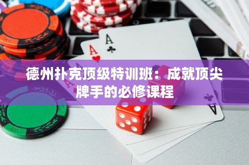 德州扑克顶级特训班：成就顶尖牌手的必修课程