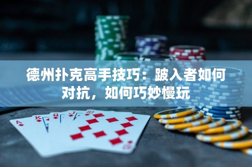 德州扑克高手技巧：跛入者如何对抗，如何巧妙慢玩