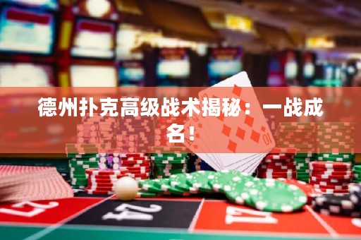 德州扑克高级战术揭秘：一战成名！