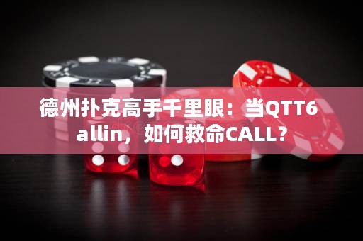 德州扑克高手千里眼：当QTT6 allin，如何救命CALL？