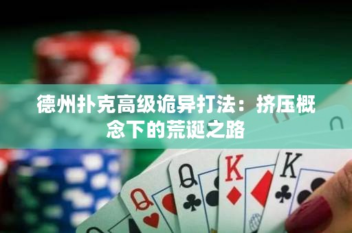 德州扑克高级诡异打法：挤压概念下的荒诞之路