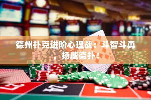 德州扑克进阶心理战：斗智斗勇，扬威德扑！
