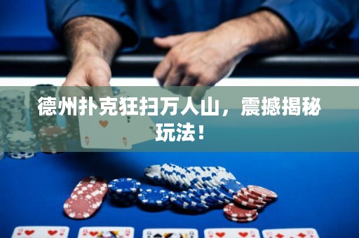 德州扑克狂扫万人山，震撼揭秘玩法！