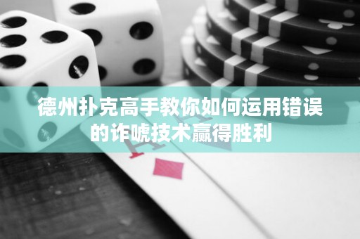 德州扑克高手教你如何运用错误的诈唬技术赢得胜利