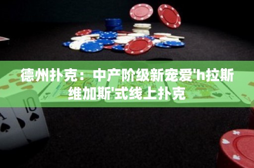 德州扑克：中产阶级新宠爱'h拉斯维加斯'式线上扑克