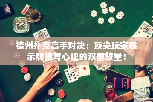 德州扑克高手对决：顶尖玩家展示牌技与心理的双重较量！