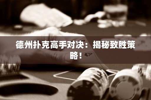 德州扑克高手对决：揭秘致胜策略！