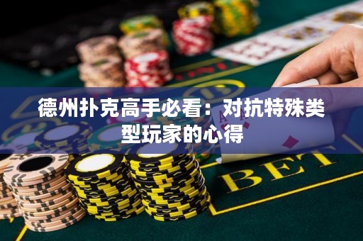 德州扑克高手必看：对抗特殊类型玩家的心得