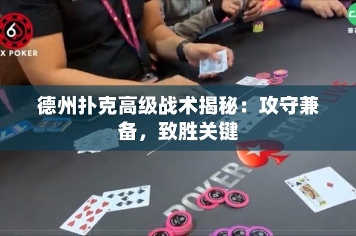 德州扑克高级战术揭秘：攻守兼备，致胜关键