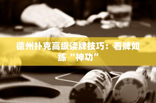 德州扑克高级读牌技巧：看牌如练“神功”