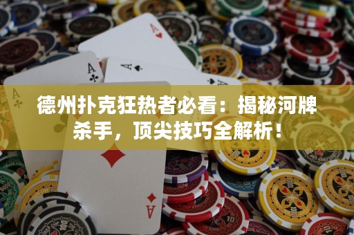 德州扑克狂热者必看：揭秘河牌杀手，顶尖技巧全解析！