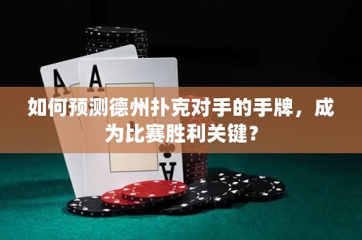 如何预测德州扑克对手的手牌，成为比赛胜利关键？