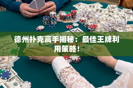 德州扑克高手揭秘：最佳王牌利用策略！