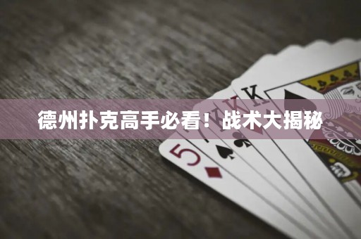德州扑克高手必看！战术大揭秘