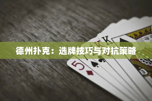德州扑克：选牌技巧与对抗策略