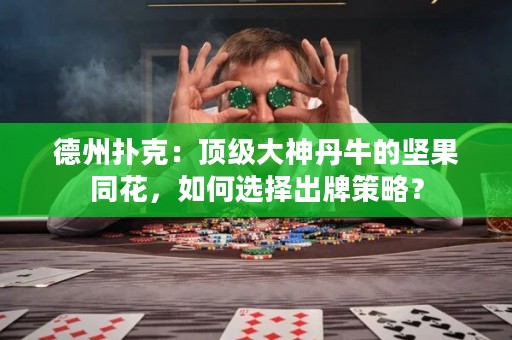 德州扑克：顶级大神丹牛的坚果同花，如何选择出牌策略？