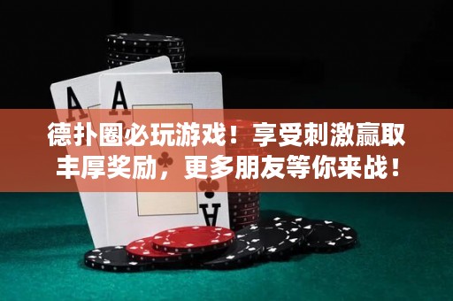 德扑圈必玩游戏！享受刺激赢取丰厚奖励，更多朋友等你来战！