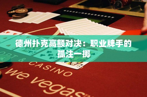 德州扑克高额对决：职业牌手的孤注一掷