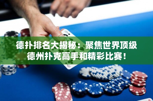 德扑排名大揭秘：聚焦世界顶级德州扑克高手和精彩比赛！
