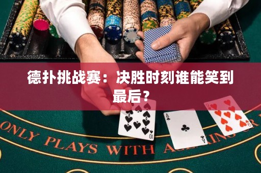 德扑挑战赛：决胜时刻谁能笑到最后？
