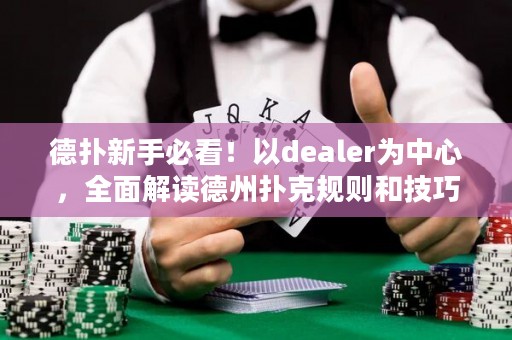 德扑新手必看！以dealer为中心，全面解读德州扑克规则和技巧