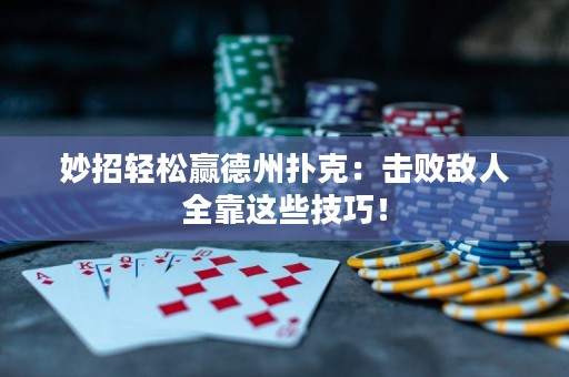 妙招轻松赢德州扑克：击败敌人全靠这些技巧！