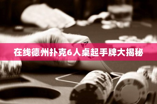 在线德州扑克6人桌起手牌大揭秘