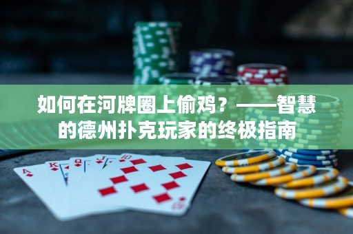 如何在河牌圈上偷鸡？——智慧的德州扑克玩家的终极指南