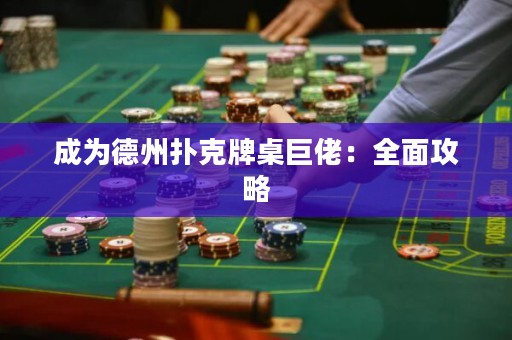 成为德州扑克牌桌巨佬：全面攻略
