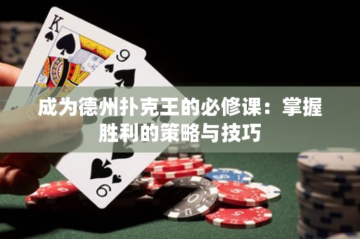 成为德州扑克王的必修课：掌握胜利的策略与技巧