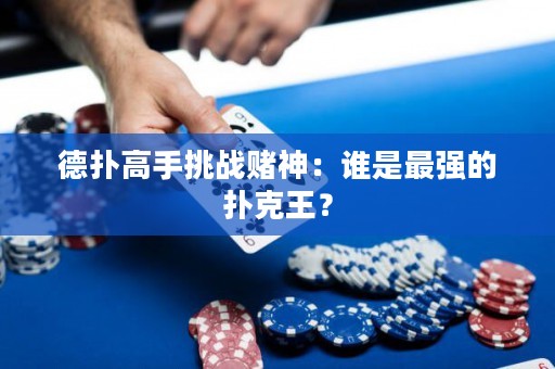 德扑高手挑战赌神：谁是最强的扑克王？