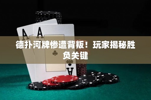 德扑河牌惨遭背叛！玩家揭秘胜负关键