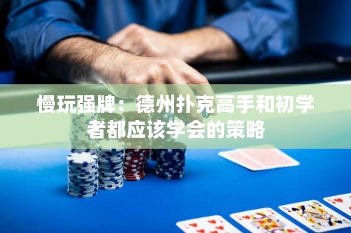 慢玩强牌：德州扑克高手和初学者都应该学会的策略