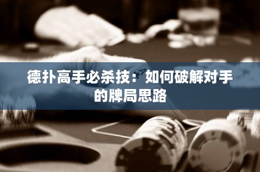 德扑高手必杀技：如何破解对手的牌局思路