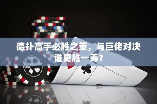 德扑高手必胜之策，与巨佬对决谁更胜一筹？