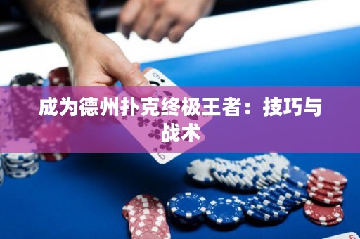 成为德州扑克终极王者：技巧与战术