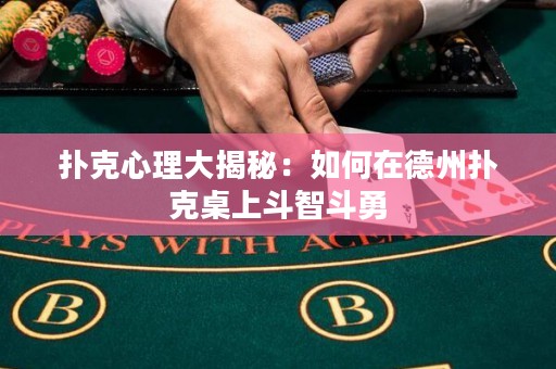 扑克心理大揭秘：如何在德州扑克桌上斗智斗勇