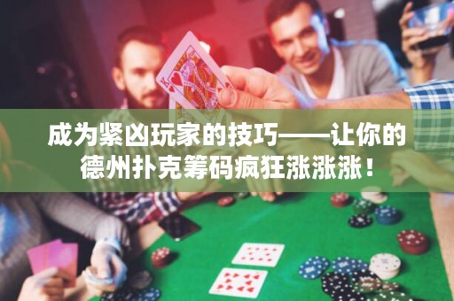 成为紧凶玩家的技巧——让你的德州扑克筹码疯狂涨涨涨！