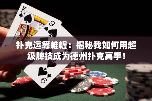 扑克运筹帷幄：揭秘我如何用超级牌技成为德州扑克高手！