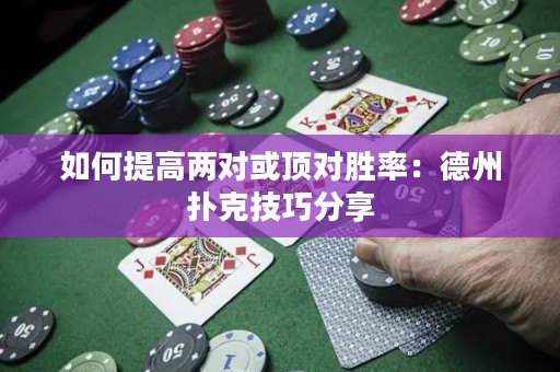 如何提高两对或顶对胜率：德州扑克技巧分享