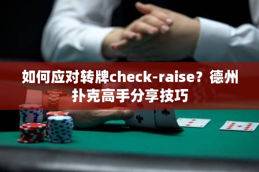 如何应对转牌check-raise？德州扑克高手分享技巧